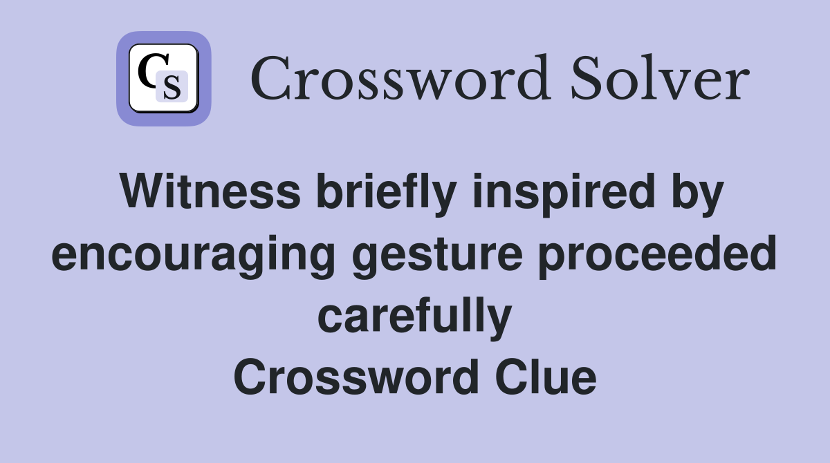 Witness briefly inspired by encouraging gesture proceeded carefully Crossword Clue