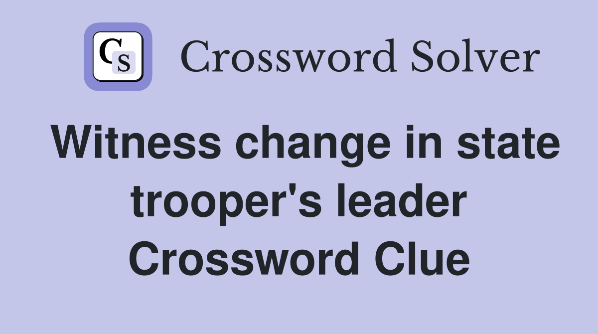 Witness change in state trooper's leader Crossword Clue