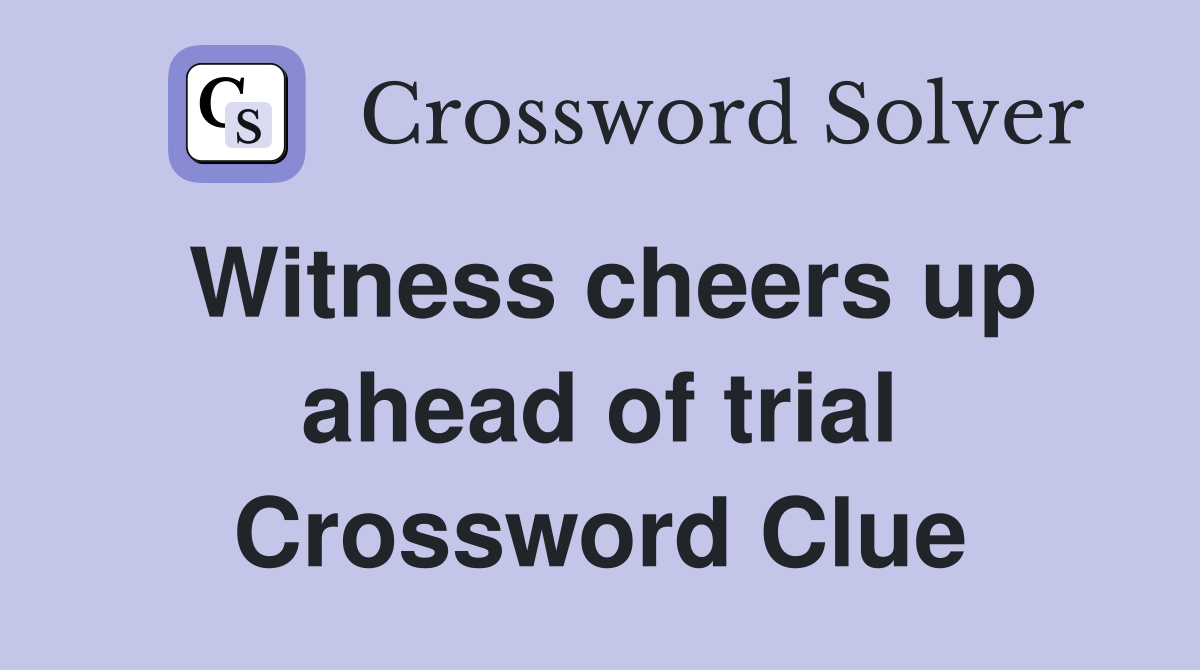 Witness cheers up ahead of trial Crossword Clue