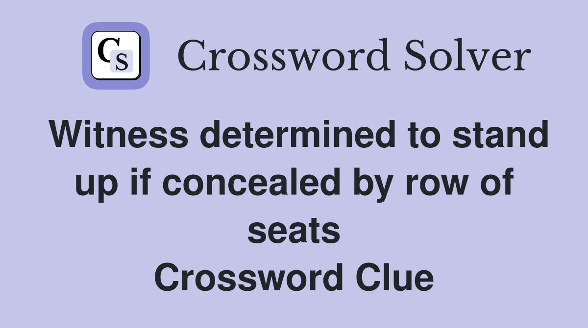 Witness determined to stand up if concealed by row of seats Crossword Clue