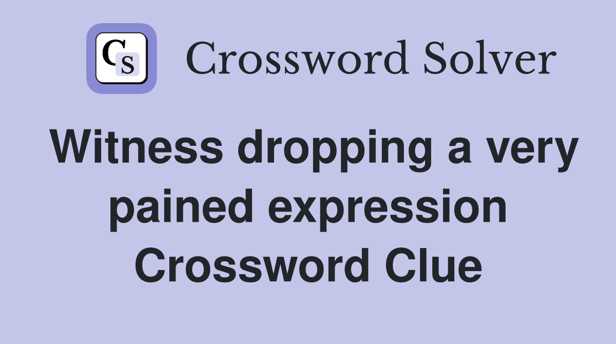 Witness dropping a very pained expression Crossword Clue