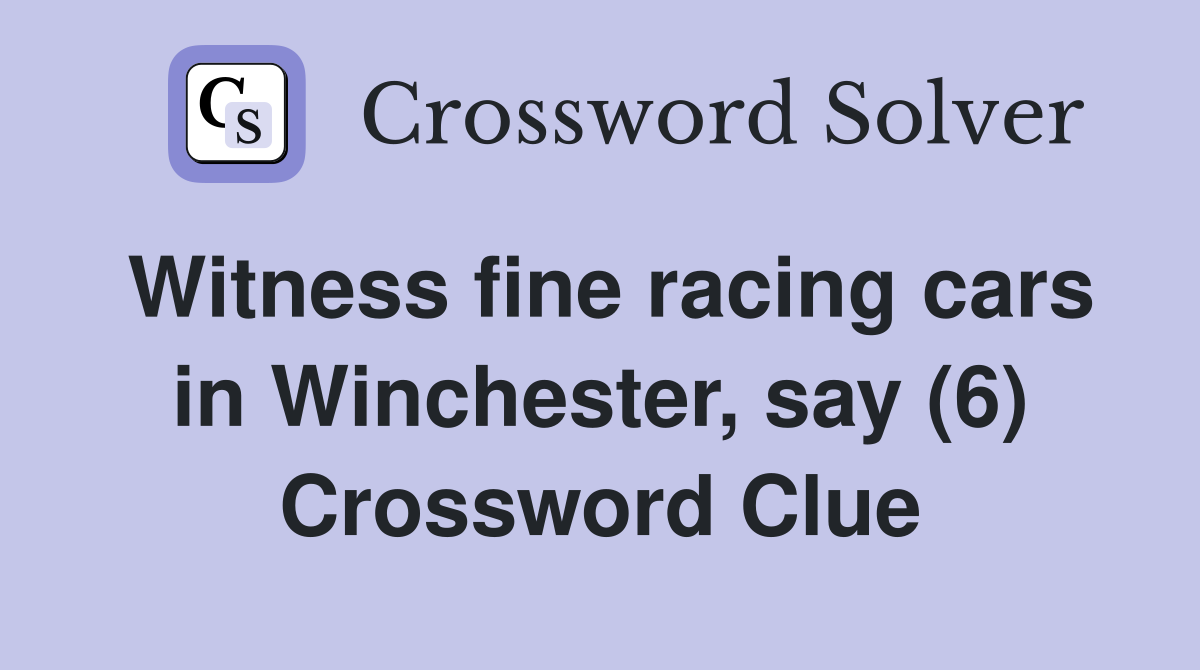 Witness fine racing cars in Winchester, say (6) Crossword Clue