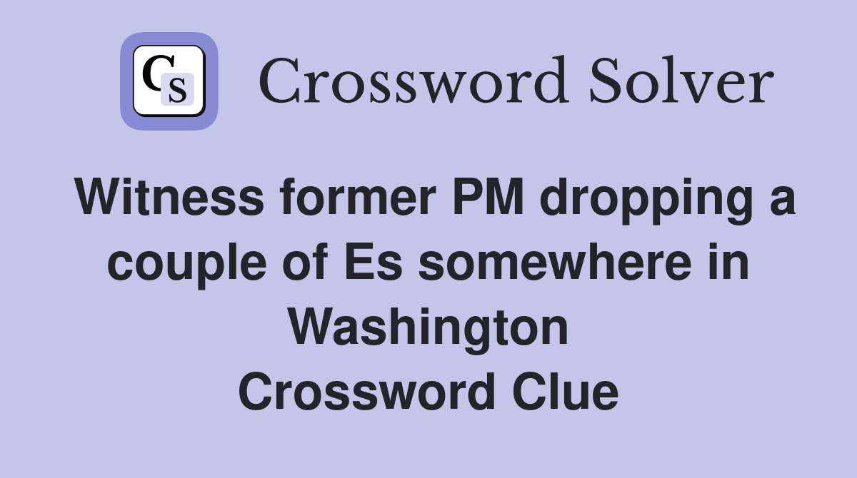Witness former PM dropping a couple of Es somewhere in Washington Crossword Clue