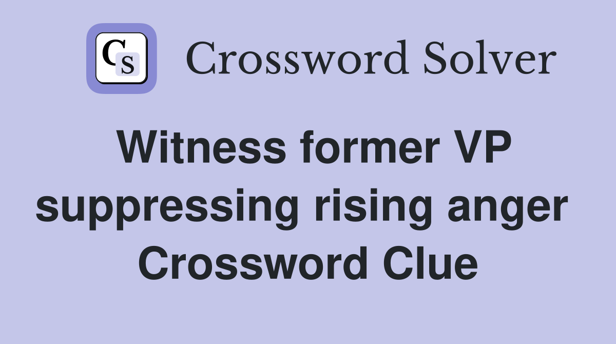 Witness former VP suppressing rising anger  Crossword Clue