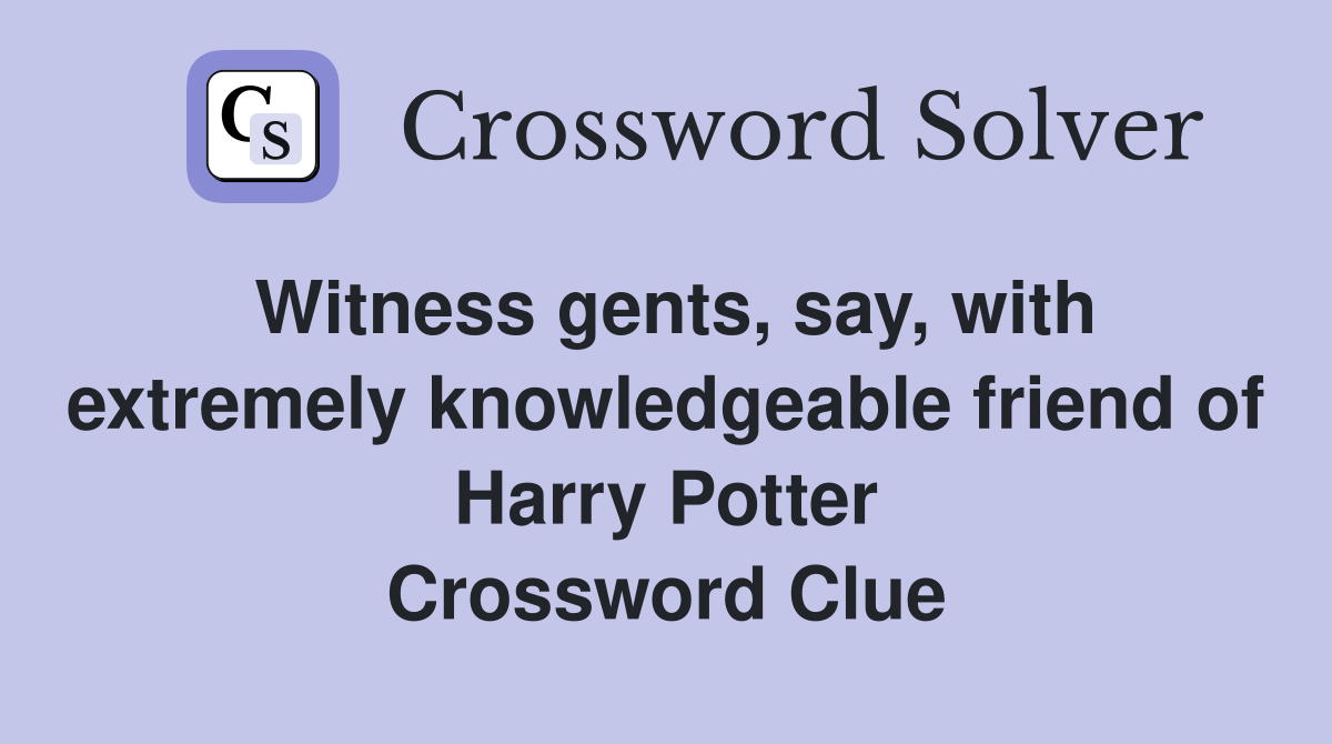 Witness gents, say, with extremely knowledgeable friend of Harry Potter Crossword Clue