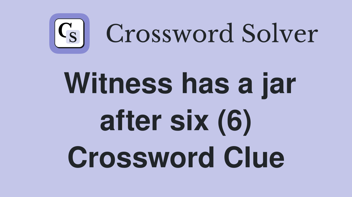 Witness has a jar after six (6) Crossword Clue