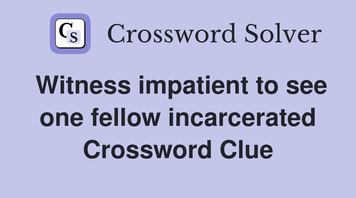 Witness impatient to see one fellow incarcerated Crossword Clue