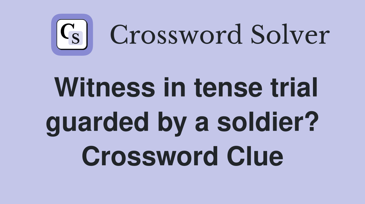 Witness in tense trial guarded by a soldier? Crossword Clue