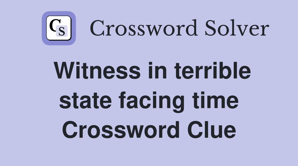 Witness in terrible state facing time Crossword Clue