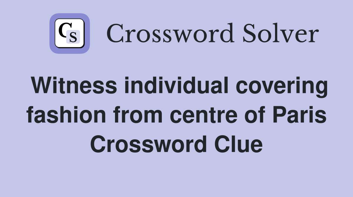 Witness individual covering fashion from centre of Paris Crossword Clue
