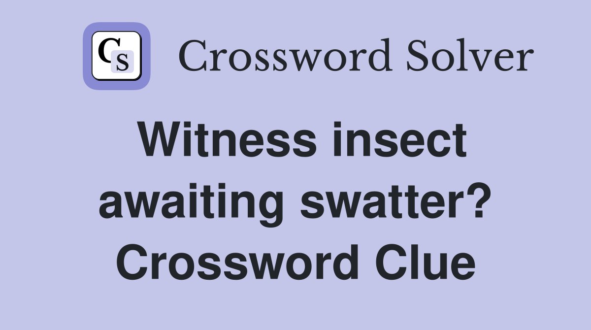 Witness insect awaiting swatter? Crossword Clue