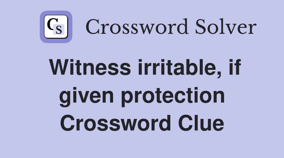 Witness irritable, if given protection Crossword Clue