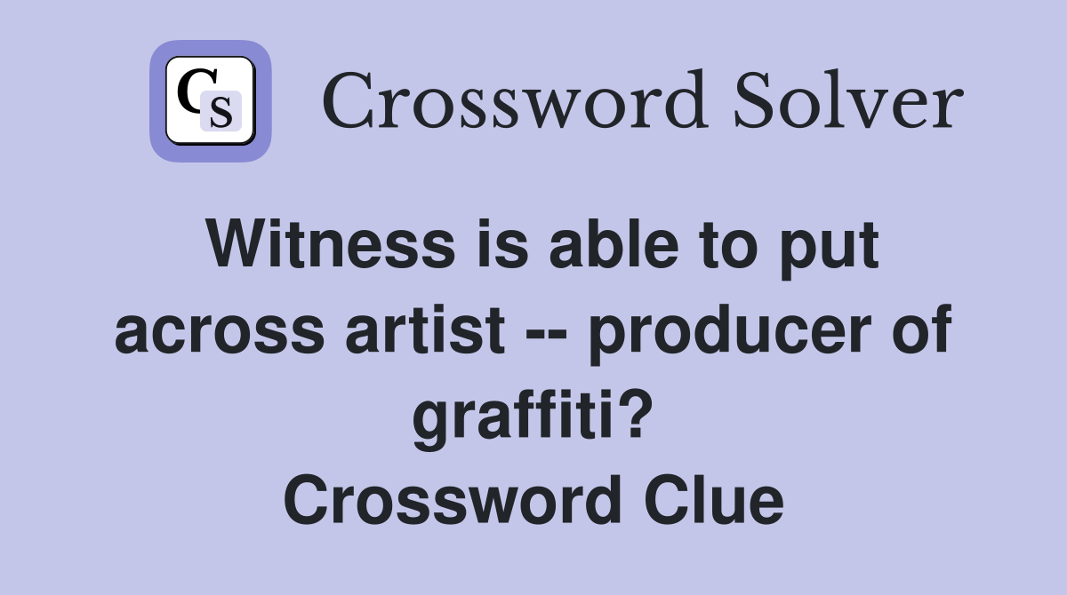 Witness is able to put across artist -- producer of graffiti? Crossword Clue