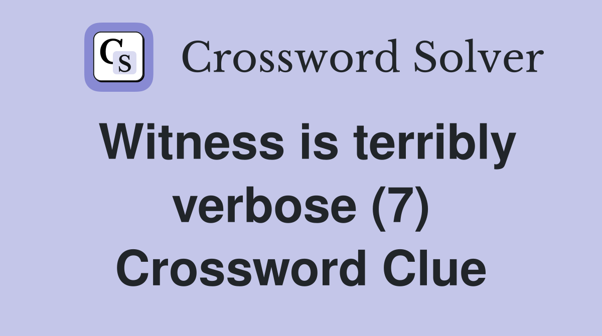 Witness is terribly verbose (7) Crossword Clue