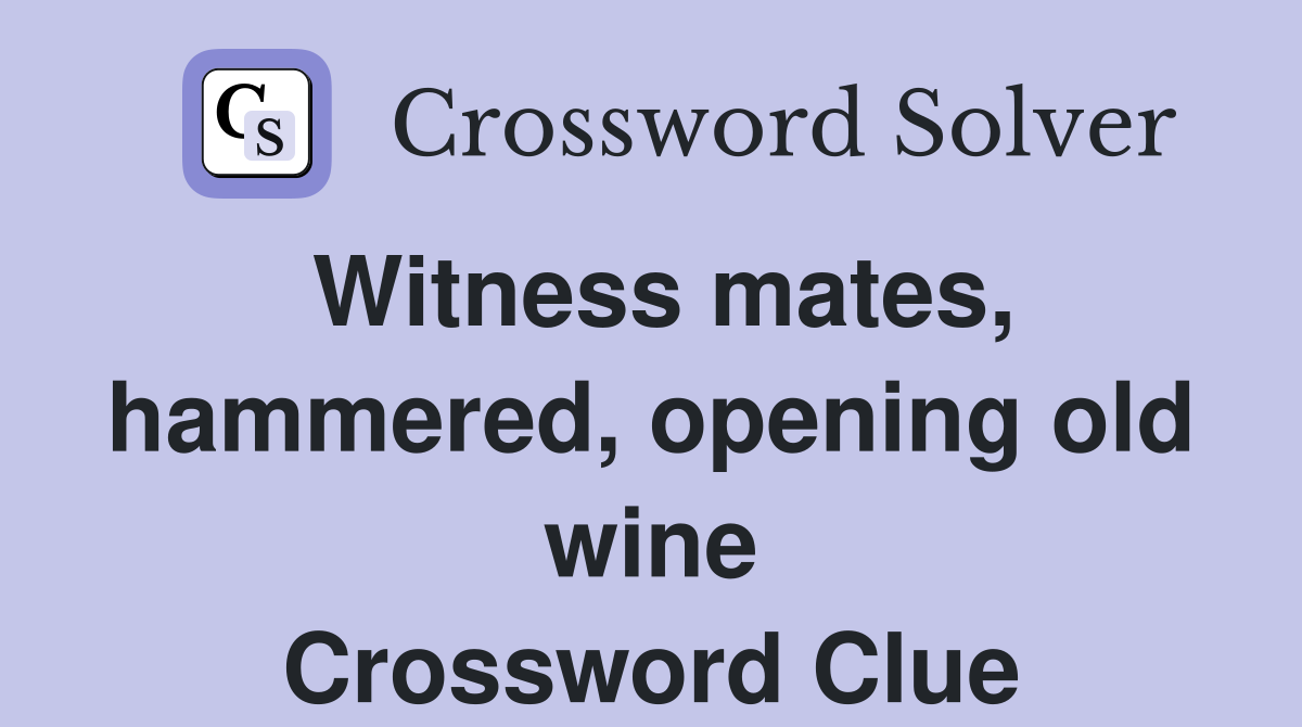 Witness mates, hammered, opening old wine Crossword Clue