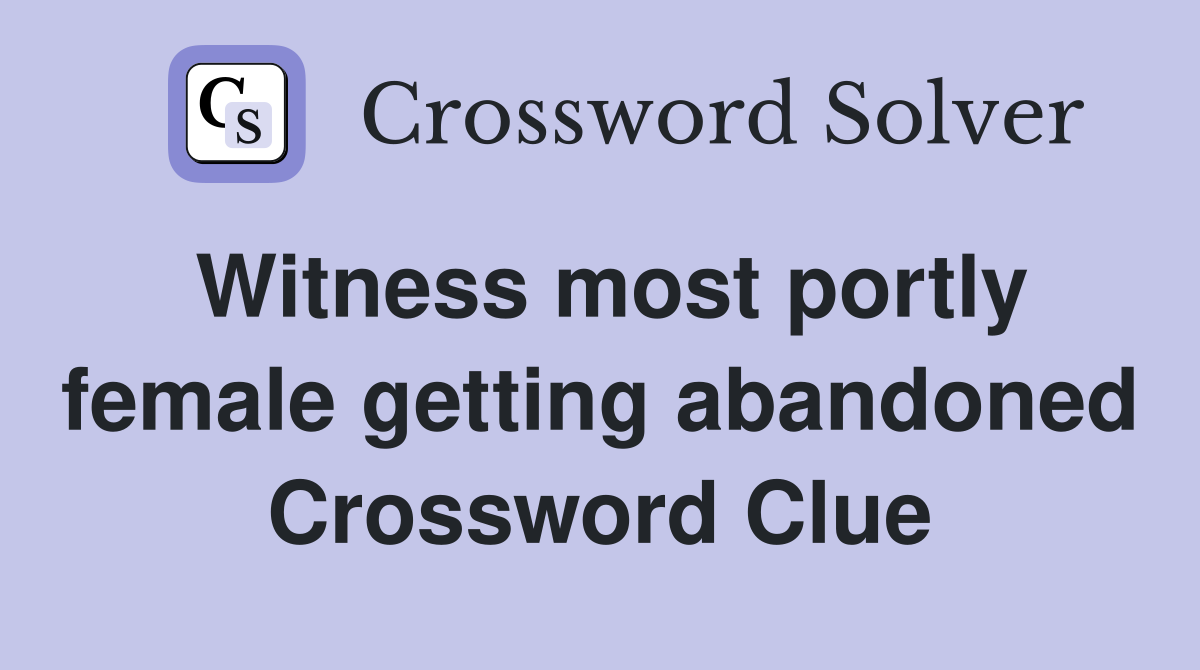 Witness most portly female getting abandoned Crossword Clue