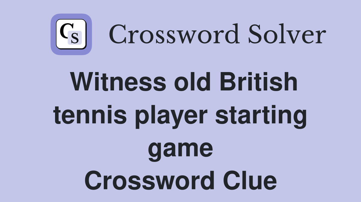 Witness old British tennis player starting game Crossword Clue