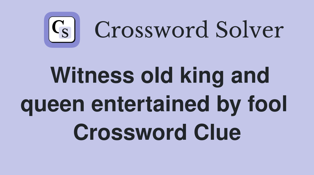 Witness old king and queen entertained by fool  Crossword Clue