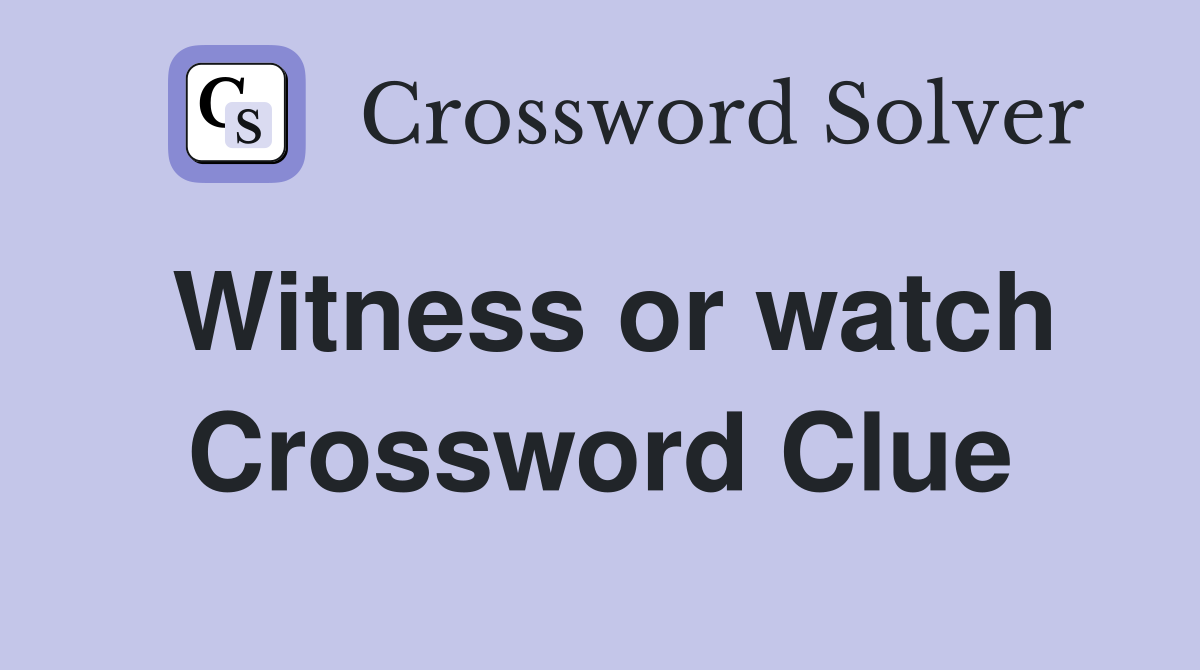 Witness or watch Crossword Clue