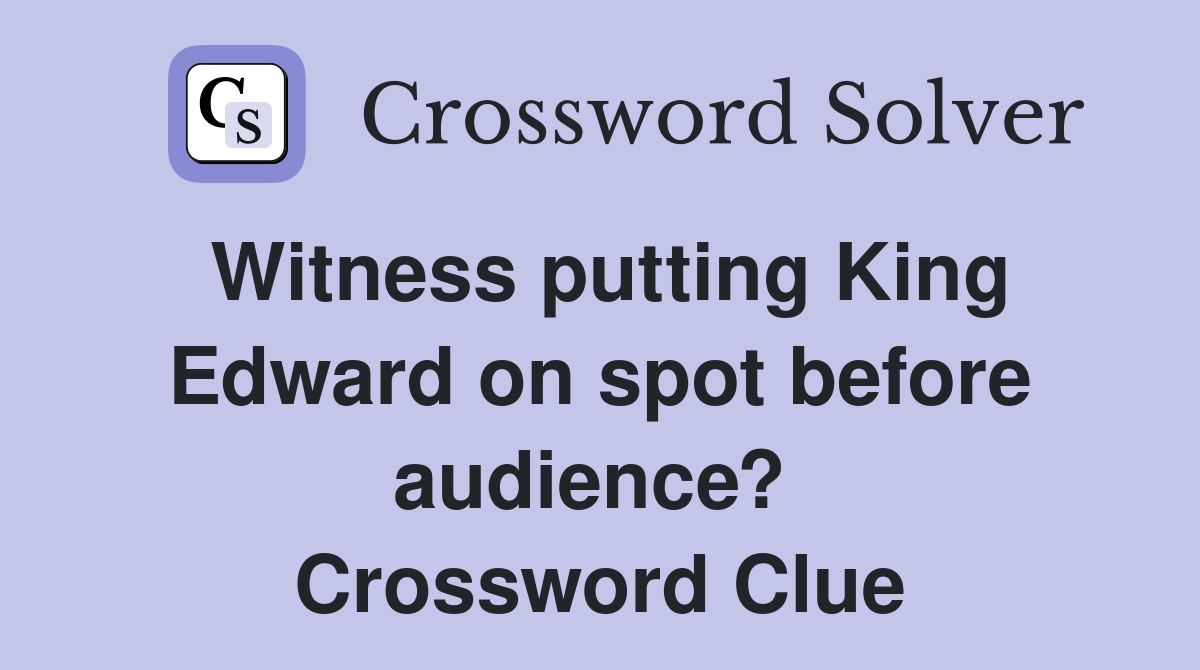 Witness putting King Edward on spot before audience?  Crossword Clue