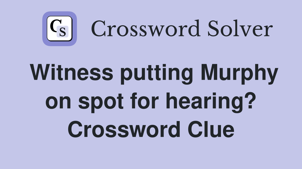 Witness putting Murphy on spot for hearing? Crossword Clue
