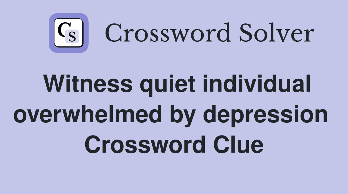 Witness quiet individual overwhelmed by depression  Crossword Clue
