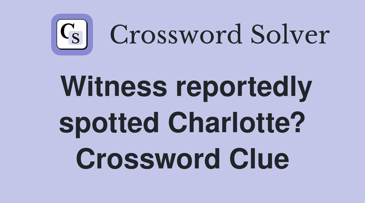 Witness reportedly spotted Charlotte? Crossword Clue