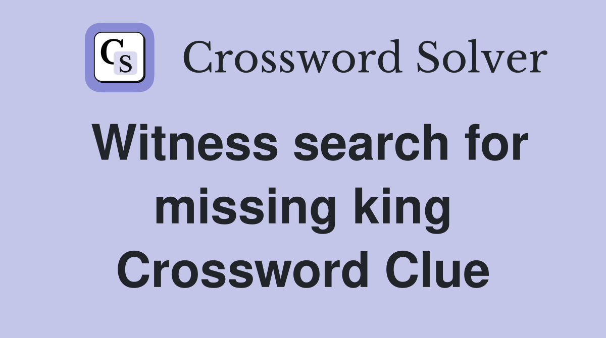 Witness search for missing king Crossword Clue