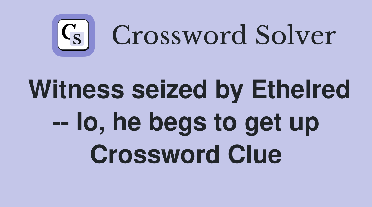 Witness seized by Ethelred -- lo, he begs to get up Crossword Clue