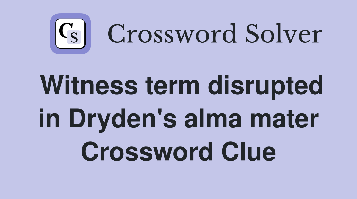 Witness term disrupted in Dryden's alma mater Crossword Clue