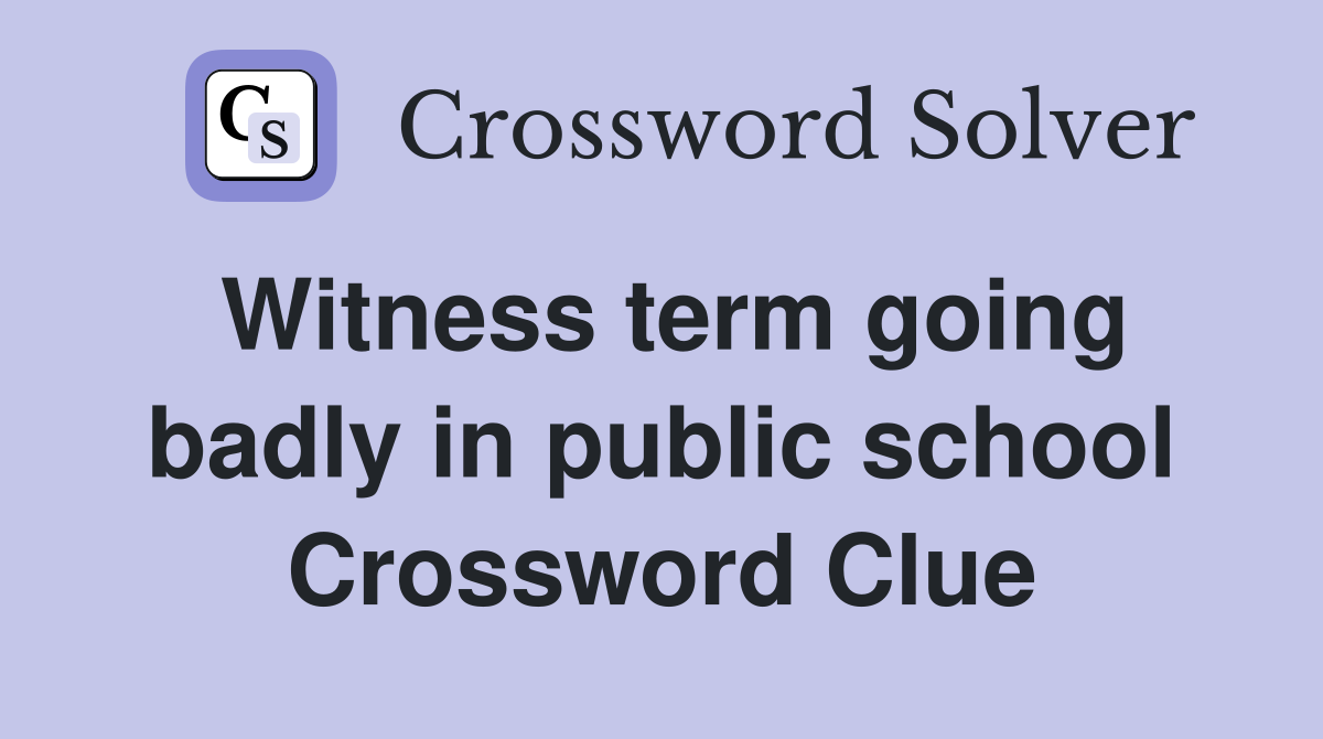 Witness term going badly in public school Crossword Clue