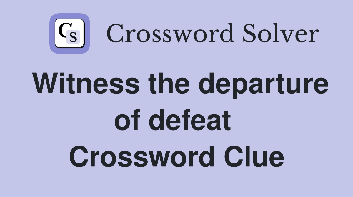 Witness the departure of defeat  Crossword Clue