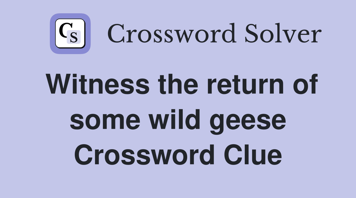 Witness the return of some wild geese Crossword Clue
