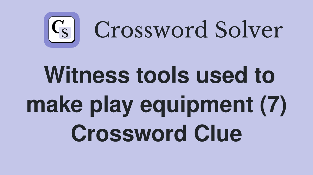 Witness tools used to make play equipment (7) Crossword Clue