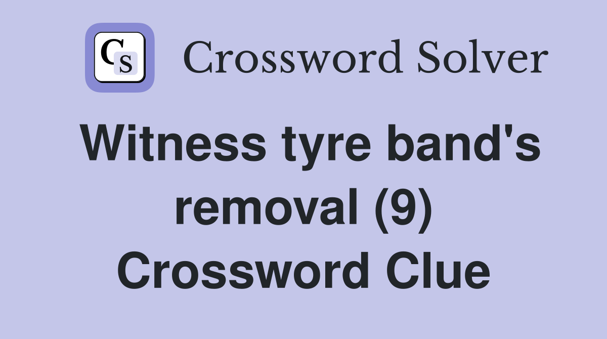 Witness tyre band's removal (9) Crossword Clue