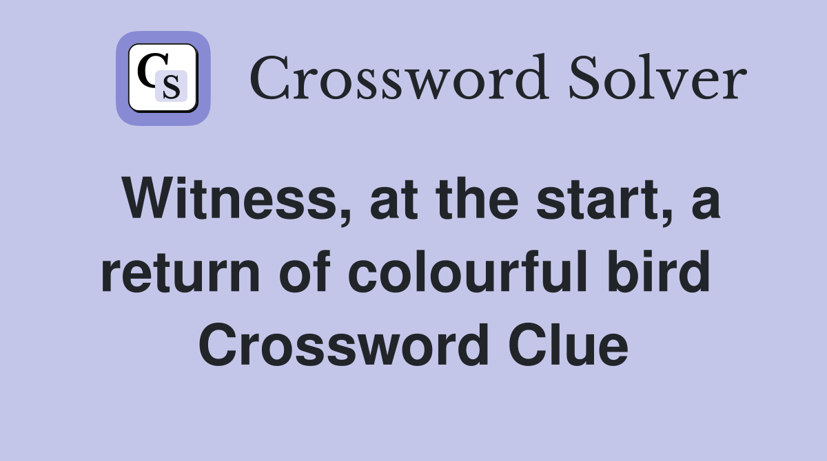 Witness, at the start, a return of colourful bird  Crossword Clue