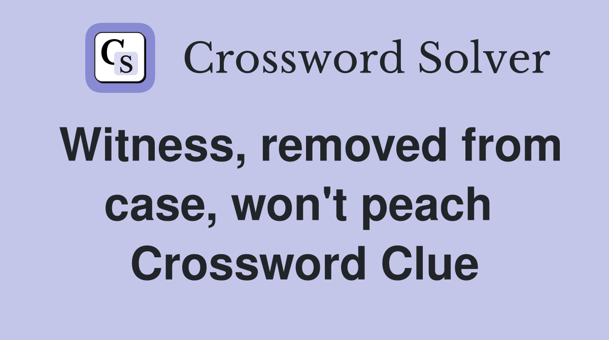 Witness, removed from case, won't peach  Crossword Clue