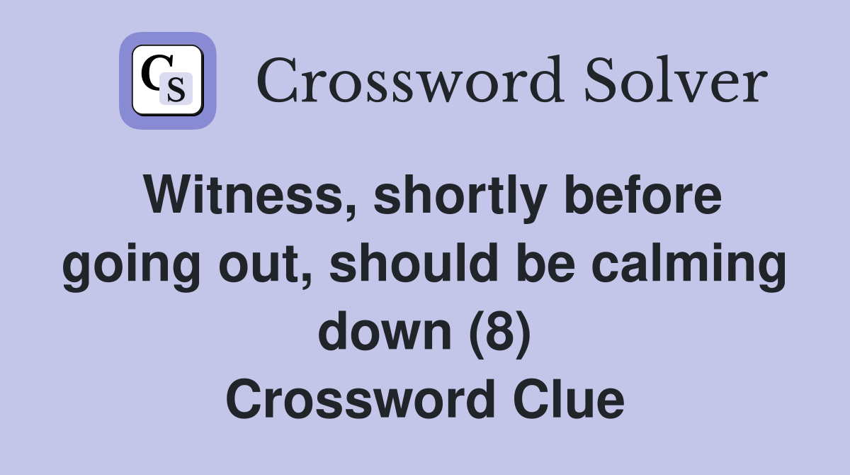 Witness, shortly before going out, should be calming down (8) Crossword Clue