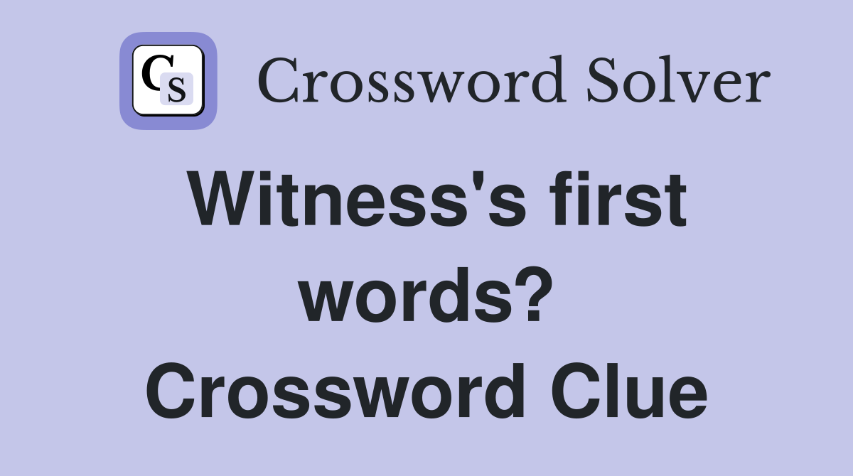 Witness's first words? Crossword Clue