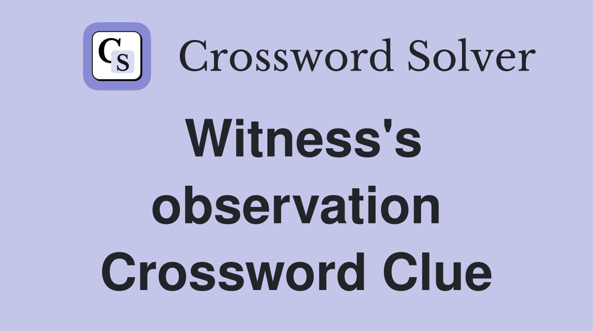 Witness's observation Crossword Clue