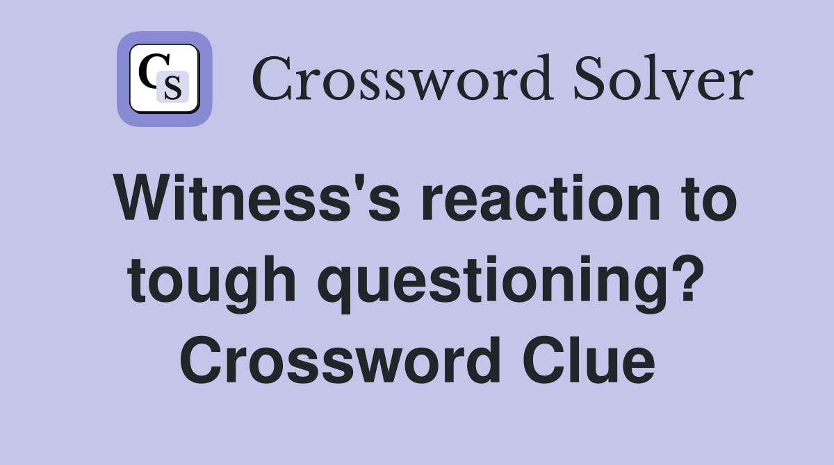 Witness's reaction to tough questioning? Crossword Clue
