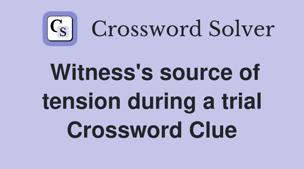 Witness's source of tension during a trial Crossword Clue