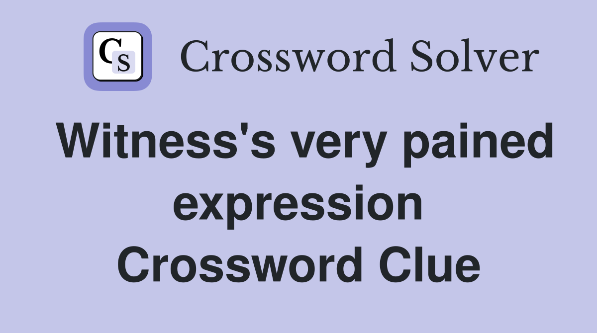 Witness's very pained expression Crossword Clue