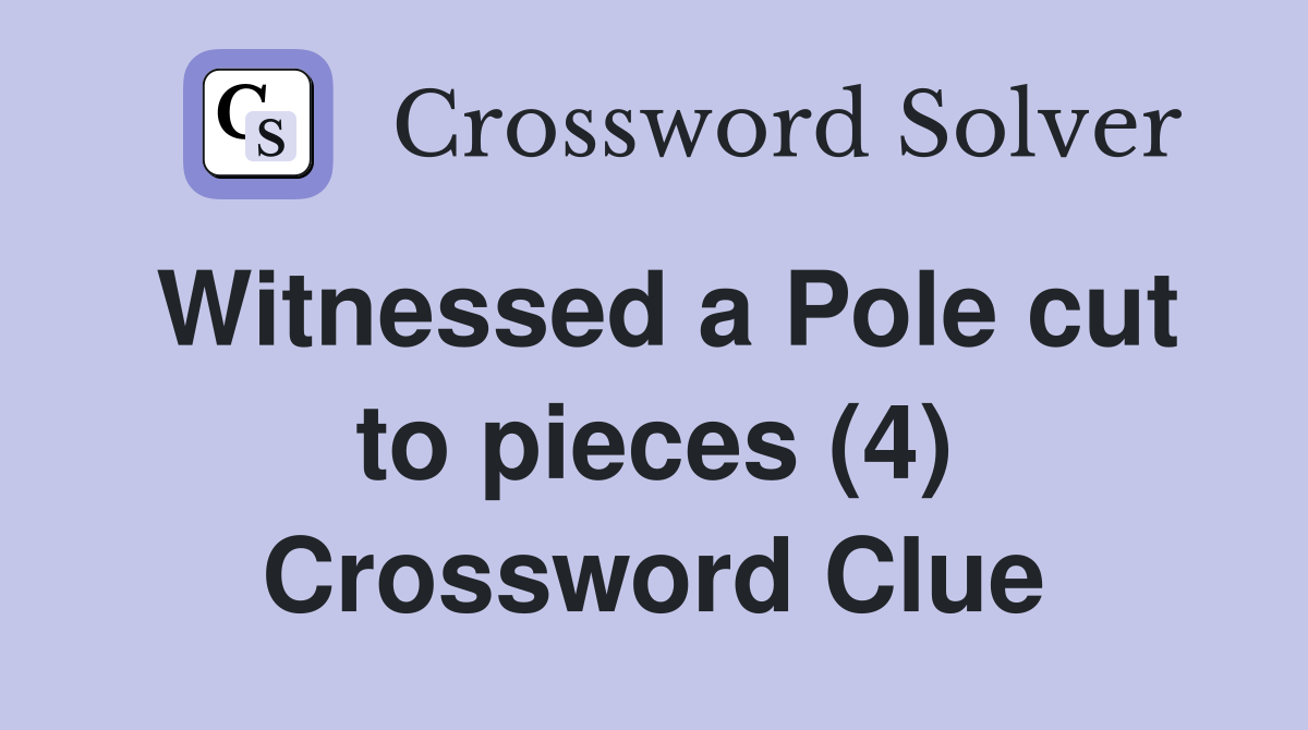 Witnessed a Pole cut to pieces (4) Crossword Clue