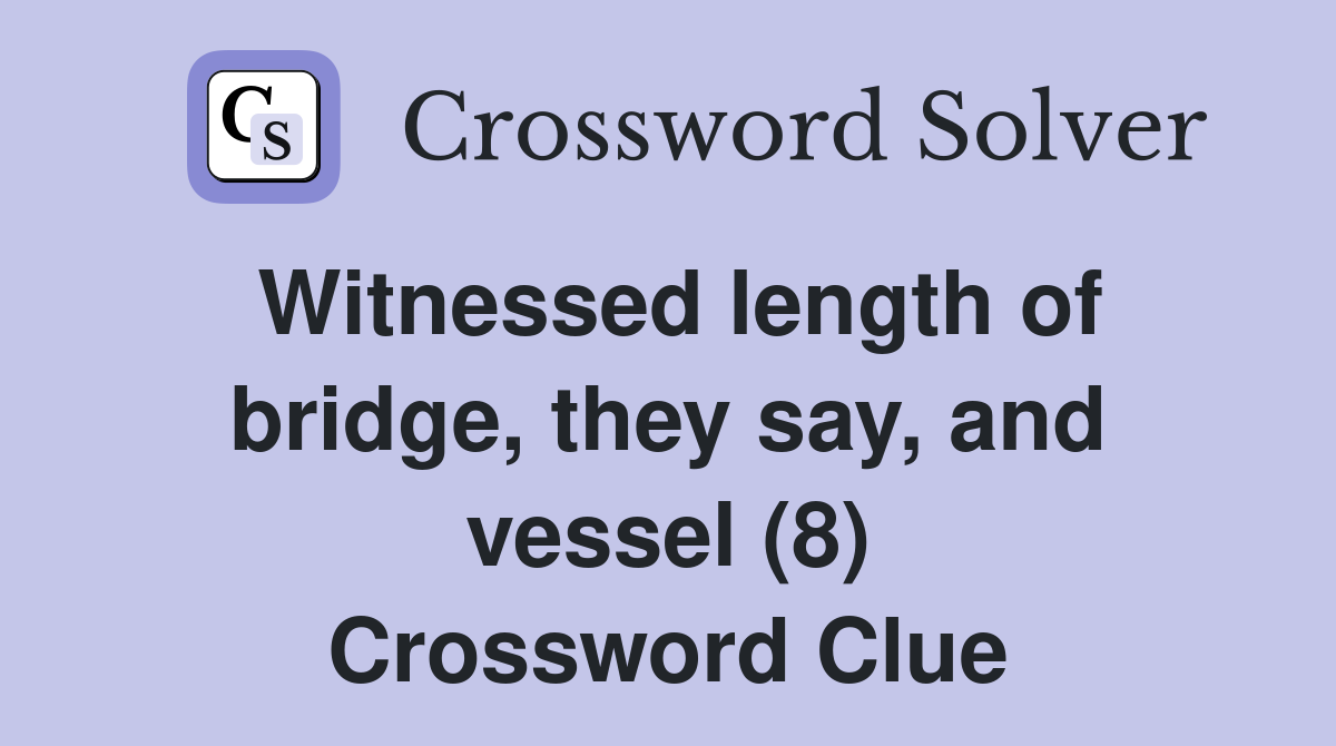 Witnessed length of bridge, they say, and vessel (8) Crossword Clue