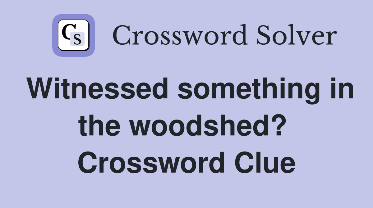 Witnessed something in the woodshed?  Crossword Clue