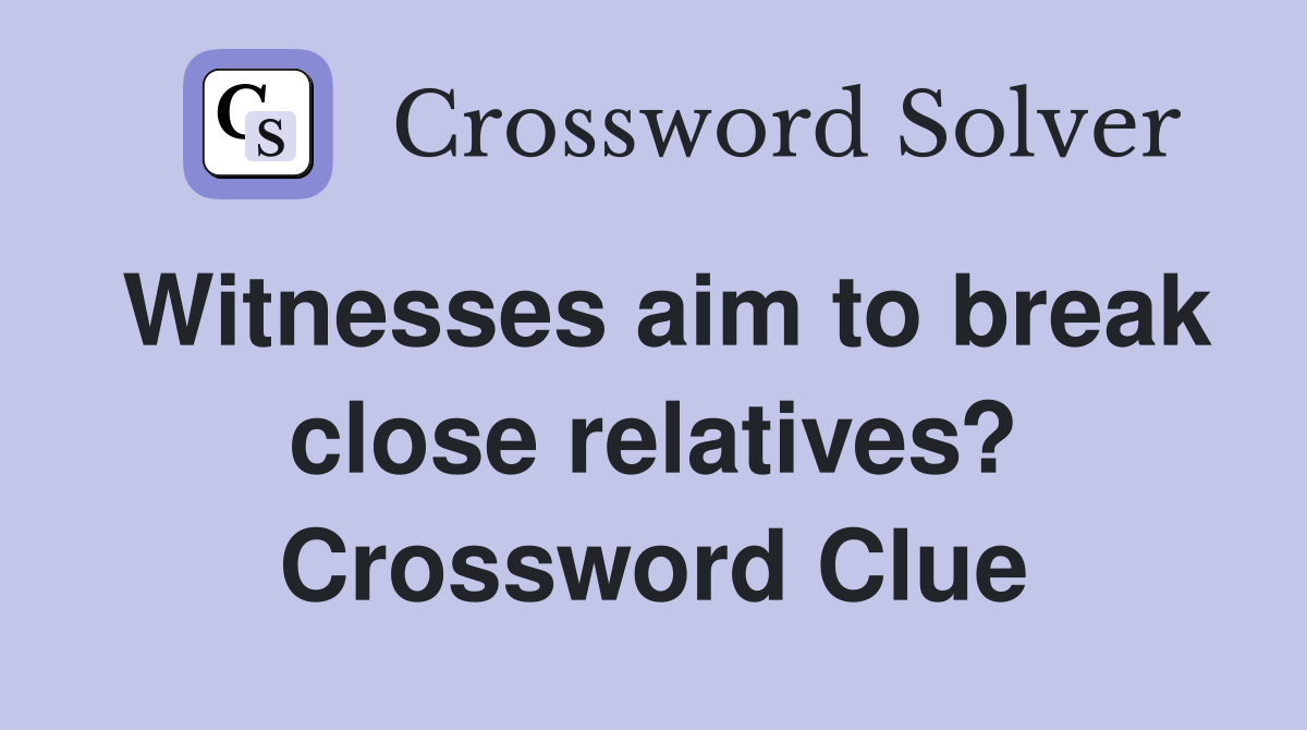 Witnesses aim to break close relatives? Crossword Clue