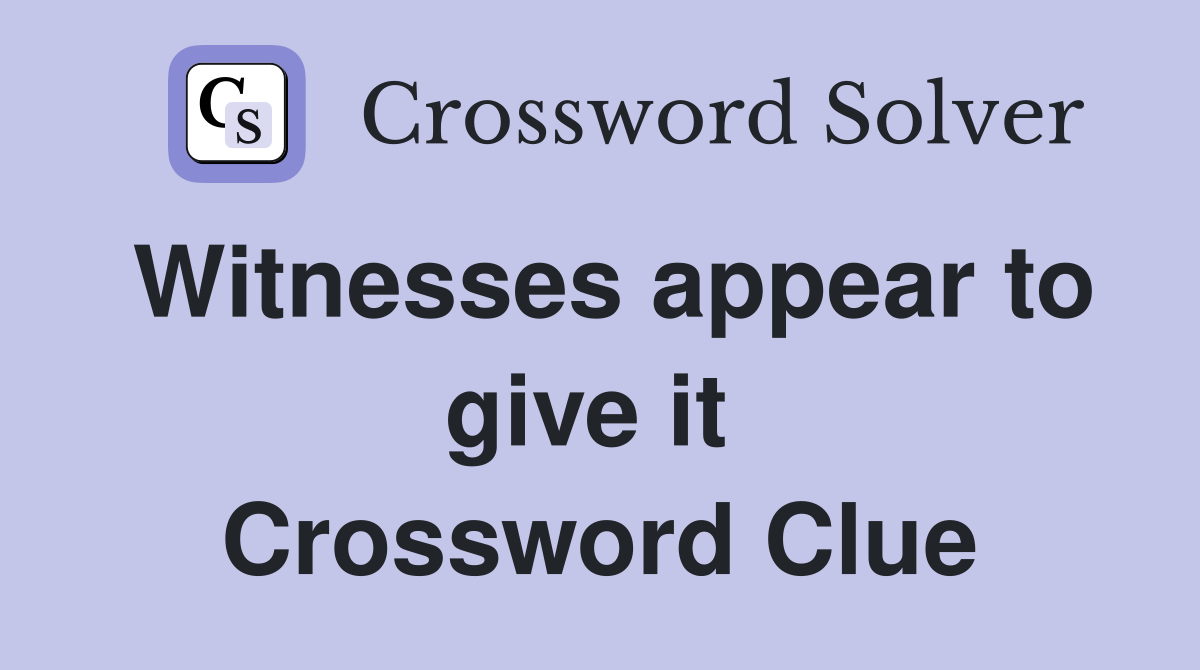 Witnesses appear to give it  Crossword Clue