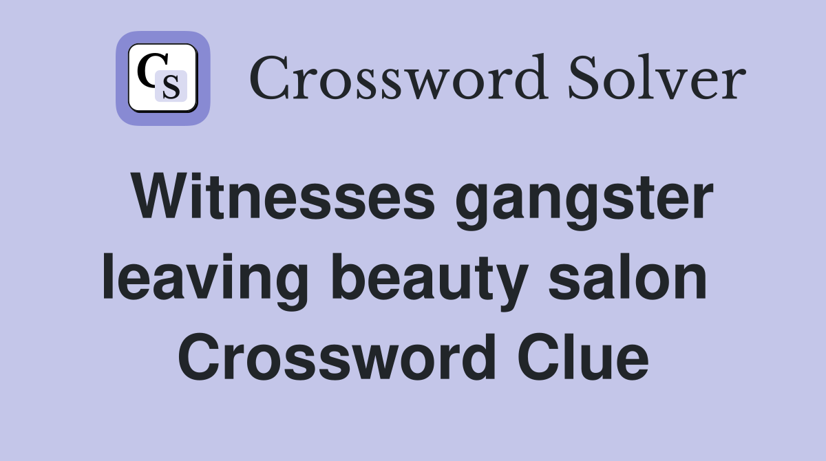 Witnesses gangster leaving beauty salon  Crossword Clue