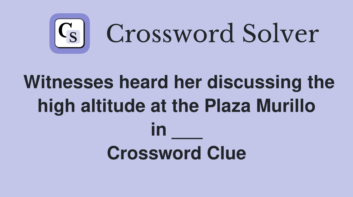 Witnesses heard her discussing the high altitude at the Plaza Murillo in ___ Crossword Clue